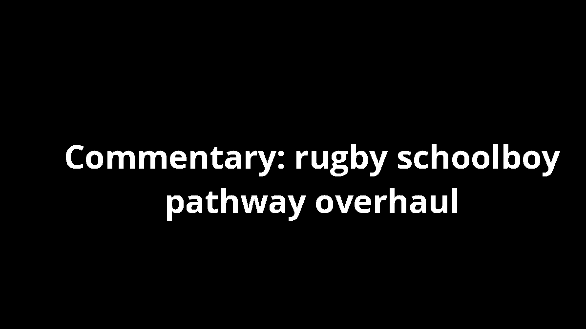 Commentary: rugby schoolboy pathway overhaul