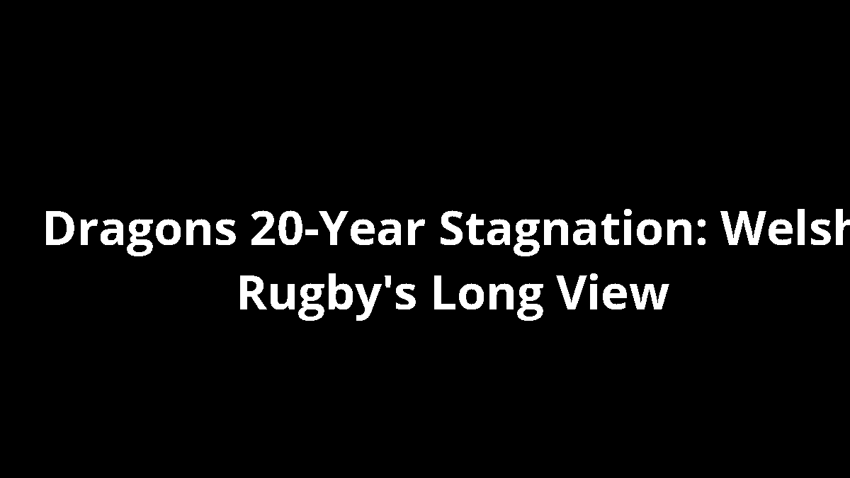 Dragons 20-Year Stagnation: Welsh Rugby's Long View