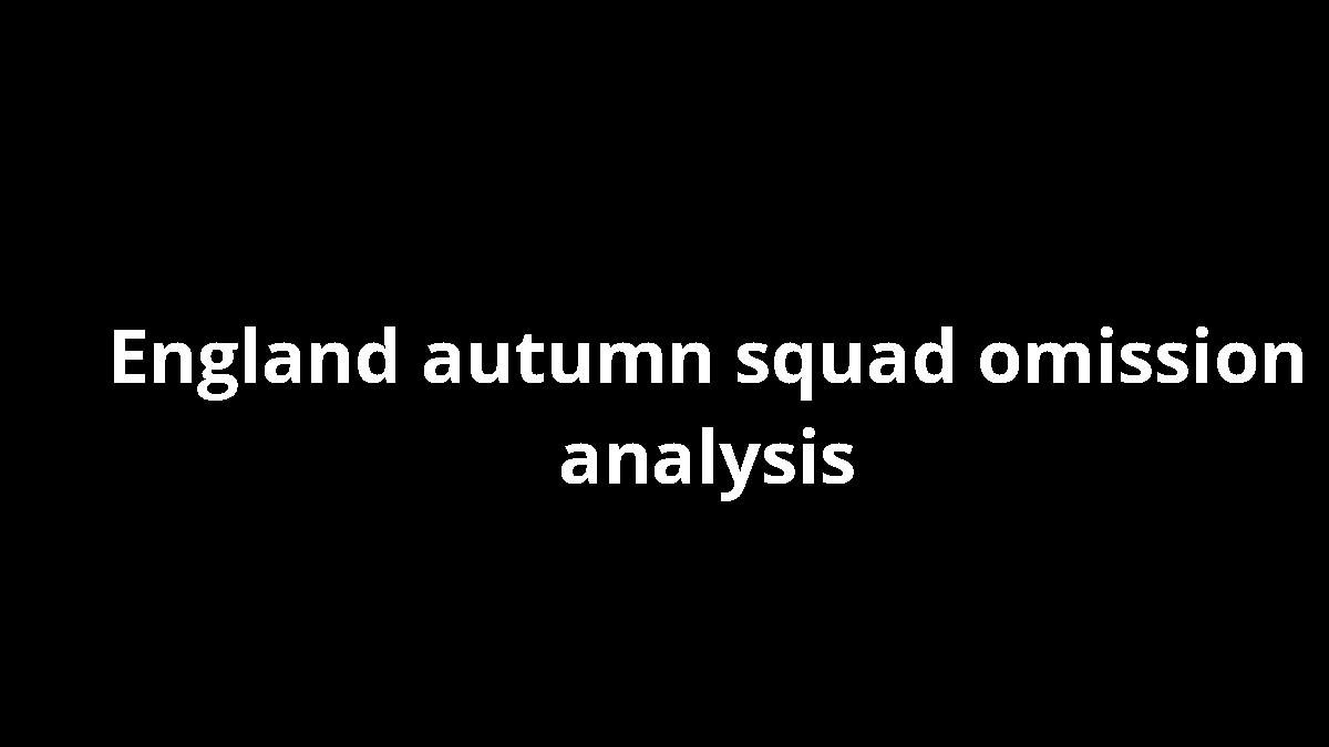 England autumn squad omission analysis