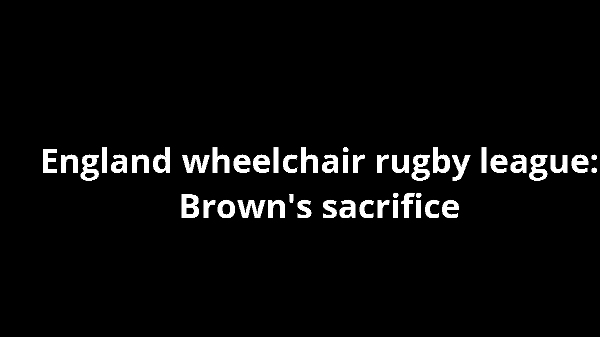England wheelchair rugby league: Brown's sacrifice