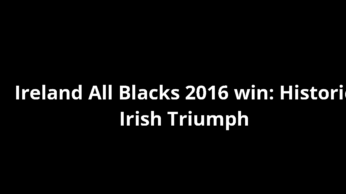 Ireland All Blacks 2016 win: Historic Irish Triumph