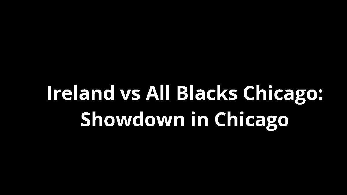 Ireland vs All Blacks Chicago: Showdown in Chicago