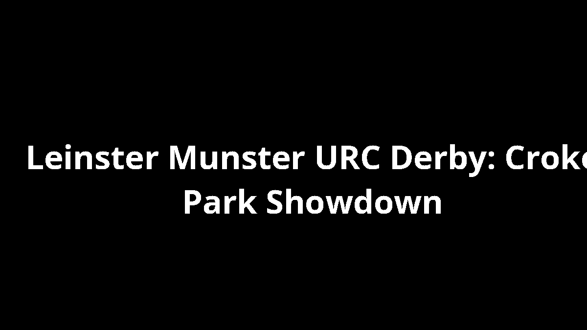 Leinster Munster URC Derby: Croke Park Showdown