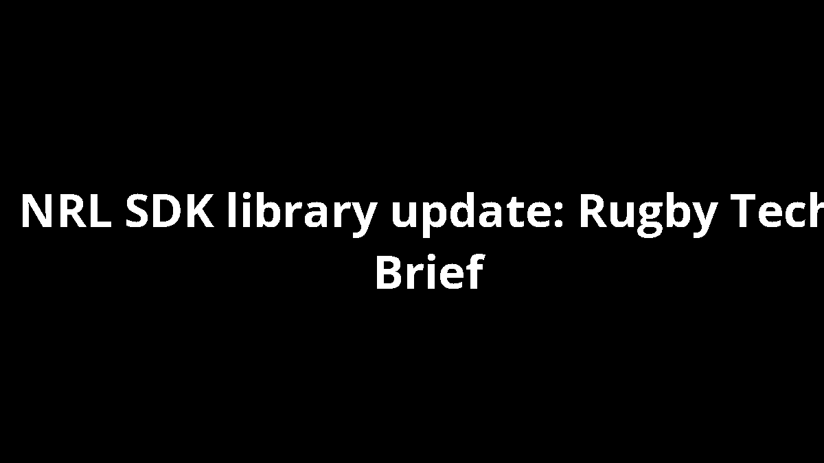 NRL SDK library update: Rugby Tech Brief