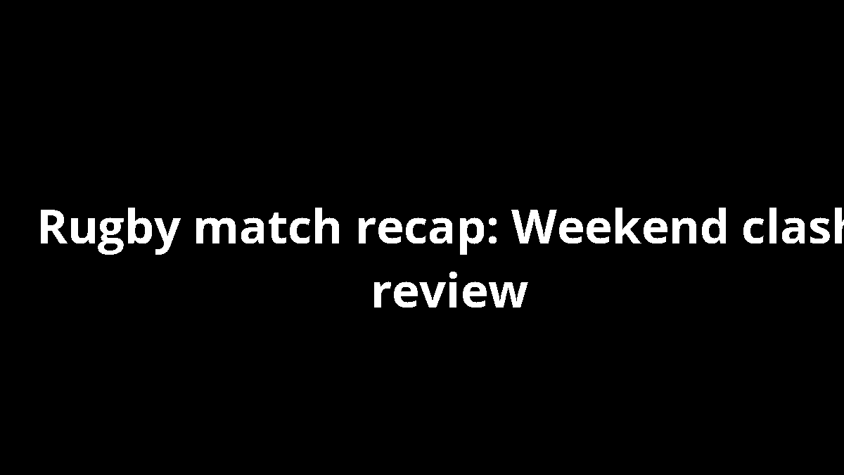 Rugby match recap: Weekend clash review
