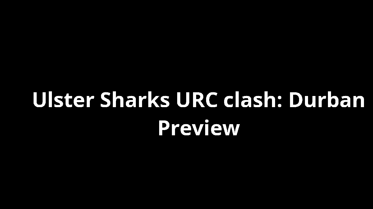 Ulster Sharks URC clash: Durban Preview