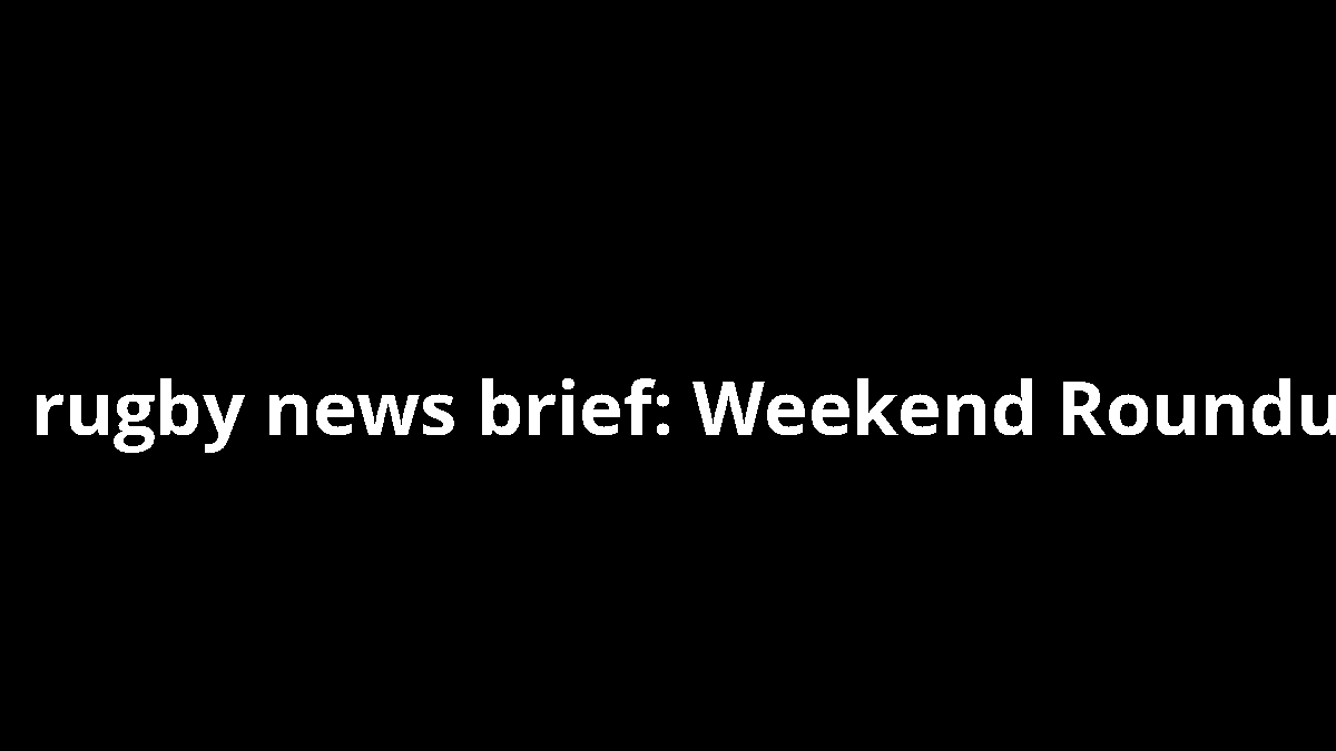 rugby news brief: Weekend Roundup
